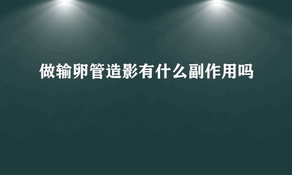 做输卵管造影有什么副作用吗