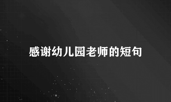 感谢幼儿园老师的短句
