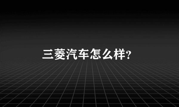 三菱汽车怎么样?