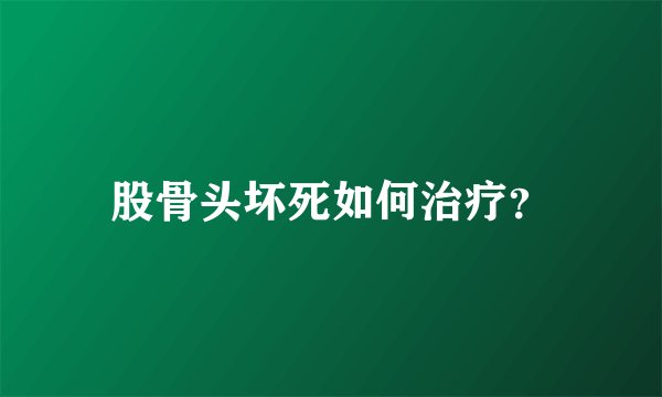 股骨头坏死如何治疗？