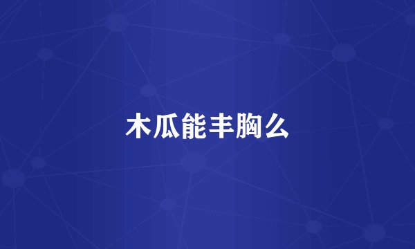 木瓜能丰胸么