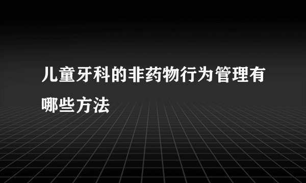 儿童牙科的非药物行为管理有哪些方法