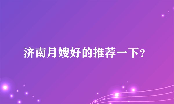 济南月嫂好的推荐一下?