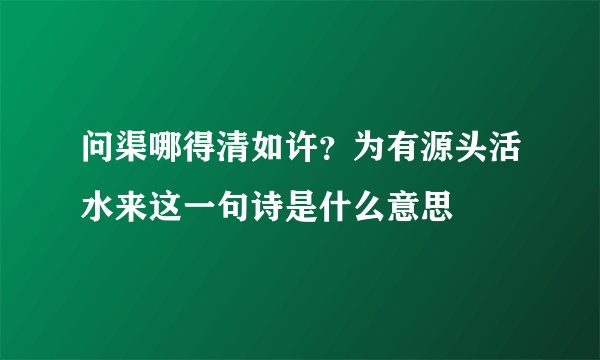 问渠哪得清如许？为有源头活水来这一句诗是什么意思
