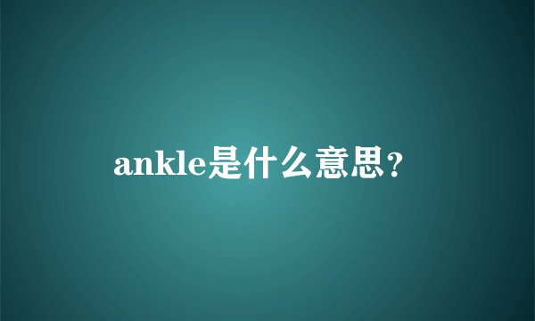 ankle是什么意思？