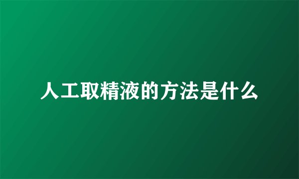 人工取精液的方法是什么