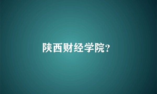 陕西财经学院？