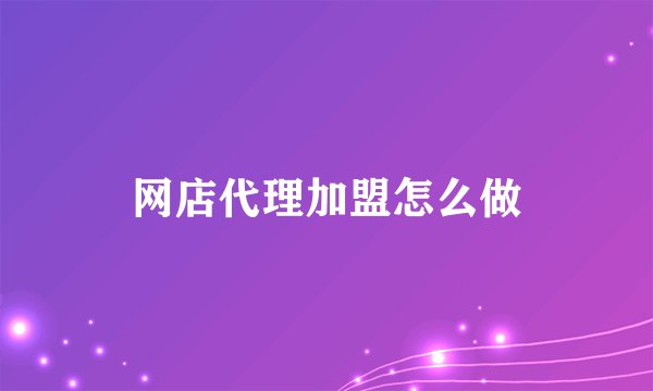 网店代理加盟怎么做