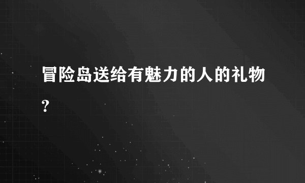 冒险岛送给有魅力的人的礼物？
