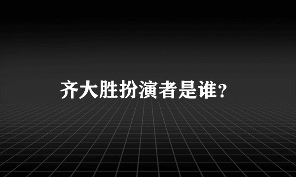 齐大胜扮演者是谁?