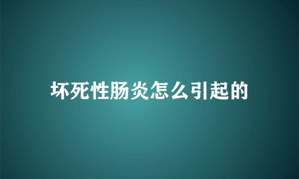 坏死性肠炎怎么引起的