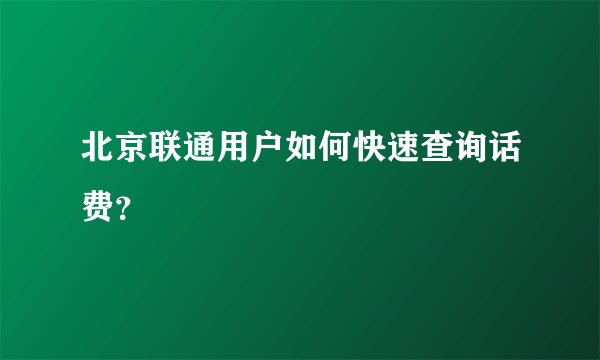 北京联通用户如何快速查询话费？