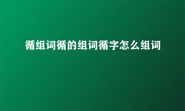 循组词循的组词循字怎么组词