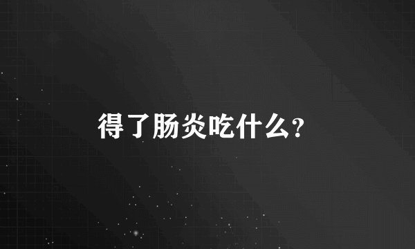 得了肠炎吃什么?
