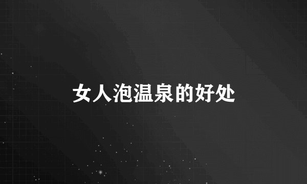 女人泡温泉的好处