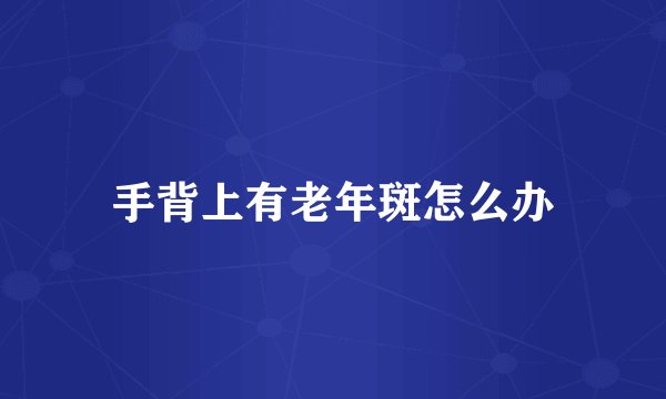 手背上有老年斑怎么办