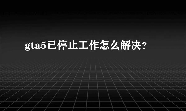 gta5已停止工作怎么解决？