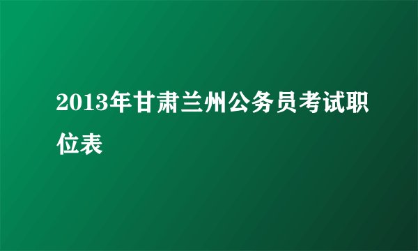 2013年甘肃兰州公务员考试职位表