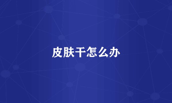 皮肤干怎么办