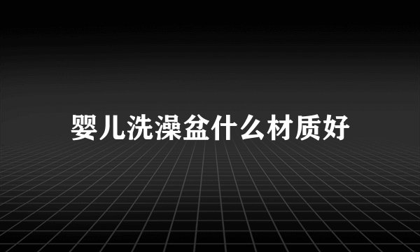 婴儿洗澡盆什么材质好