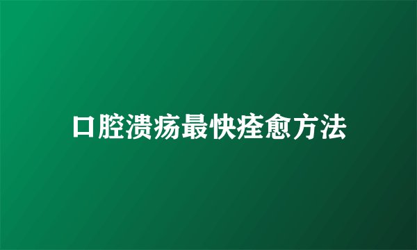 口腔溃疡最快痊愈方法