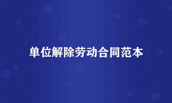 单位解除劳动合同范本