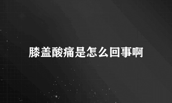 膝盖酸痛是怎么回事啊