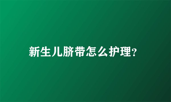 新生儿脐带怎么护理？