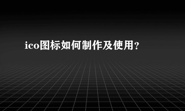 ico图标如何制作及使用？
