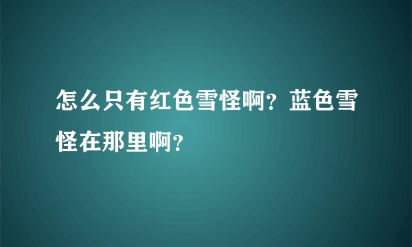 怎么只有红色雪怪啊?蓝色雪怪在那里啊?