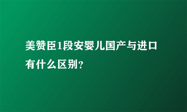 美赞臣1段安婴儿国产与进口有什么区别？