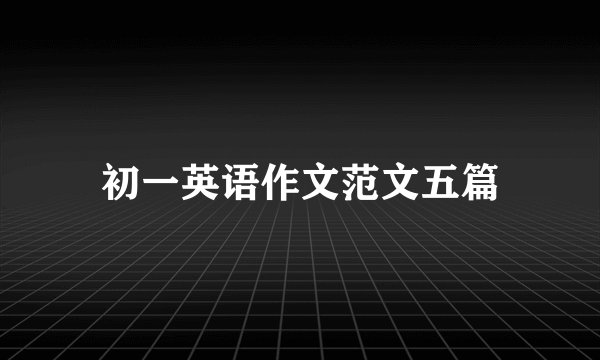 初一英语作文范文五篇