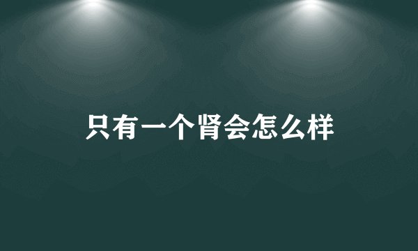 只有一个肾会怎么样