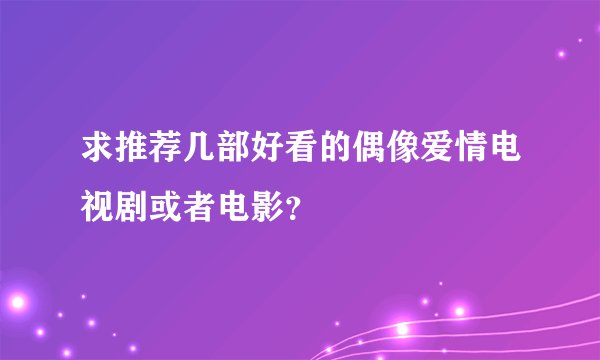 求推荐几部好看的偶像爱情电视剧或者电影？