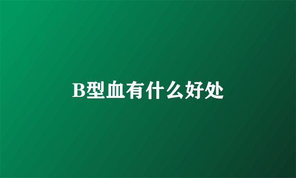 B型血有什么好处