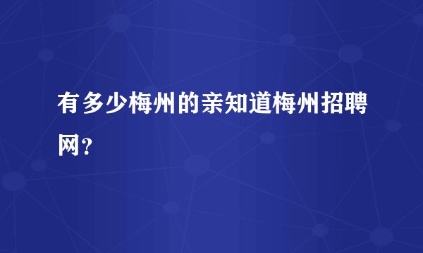 有多少梅州的亲知道梅州招聘网？