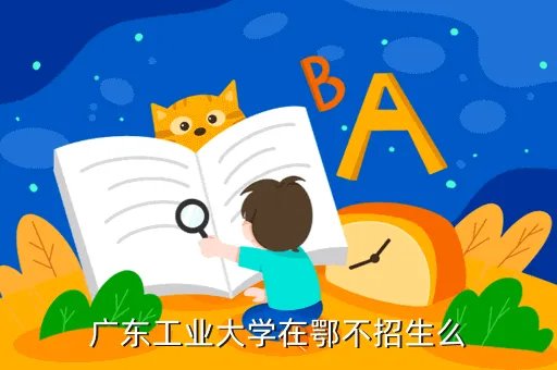 广东工业大学招生办，广东工业大学在鄂不招生么