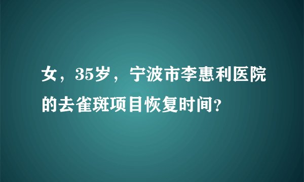 女,35岁,宁波市李惠利医院的去雀斑项目恢复时间?