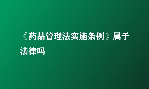 《药品管理法实施条例》属于法律吗