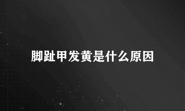 脚趾甲发黄是什么原因
