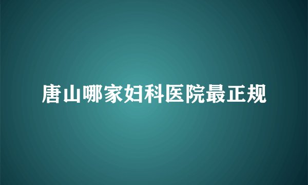 唐山哪家妇科医院最正规
