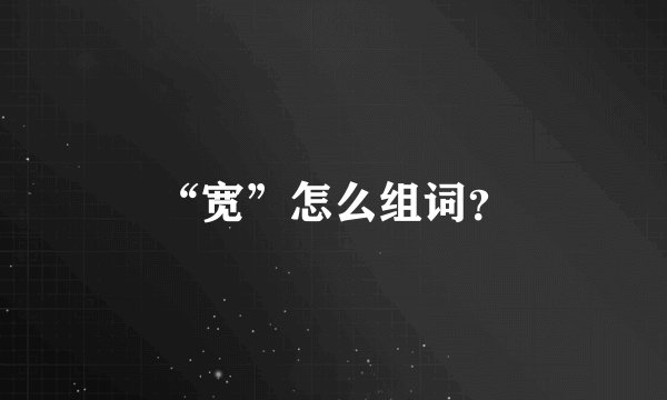 “宽”怎么组词？