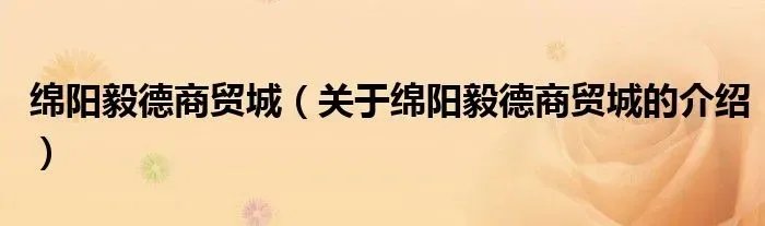 绵阳毅德商贸城(关于绵阳毅德商贸城的介绍)