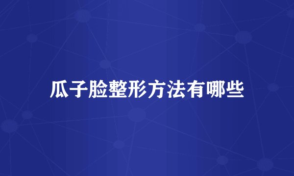 瓜子脸整形方法有哪些