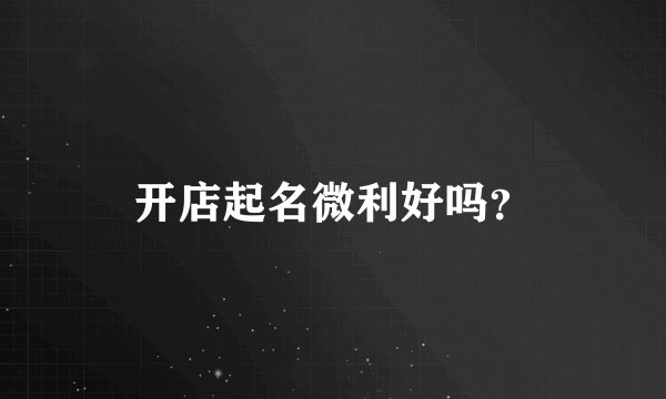 开店起名微利好吗？