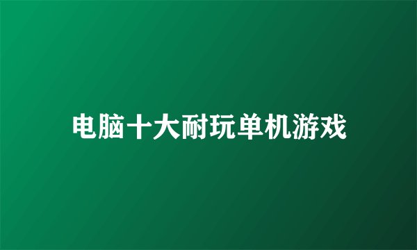 电脑十大耐玩单机游戏