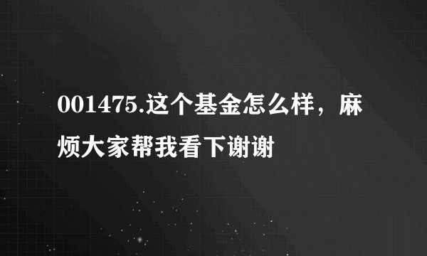 001475.这个基金怎么样，麻烦大家帮我看下谢谢