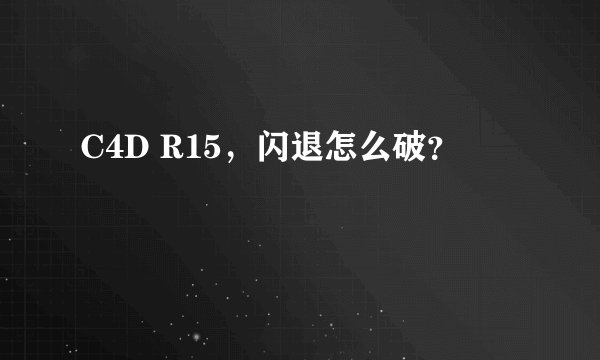 C4D R15，闪退怎么破？