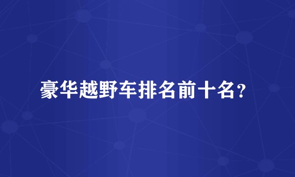 豪华越野车排名前十名？