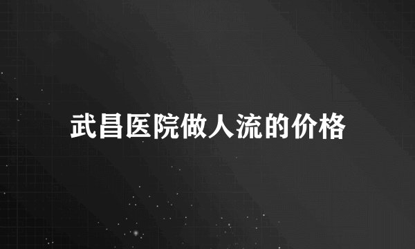 武昌医院做人流的价格